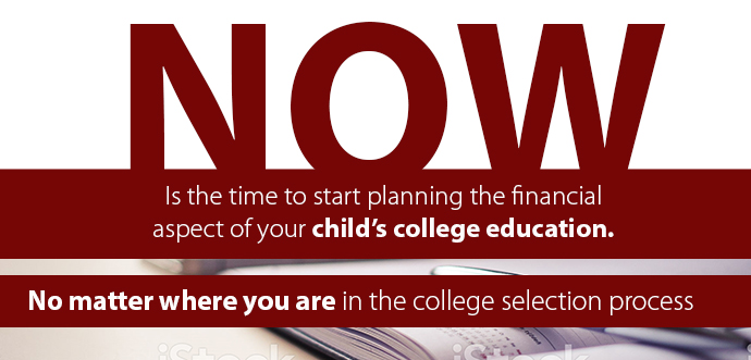 Now is the time to start planning the financial aspect of your child's college education no matter where you are in the college selection process